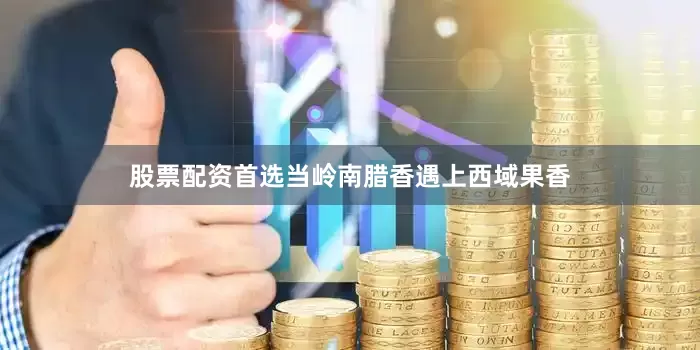 股票配资首选当岭南腊香遇上西域果香