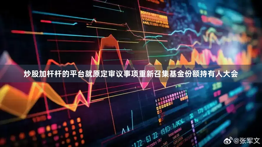 炒股加杆杆的平台就原定审议事项重新召集基金份额持有人大会