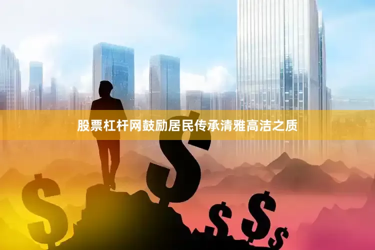 股票杠杆网鼓励居民传承清雅高洁之质