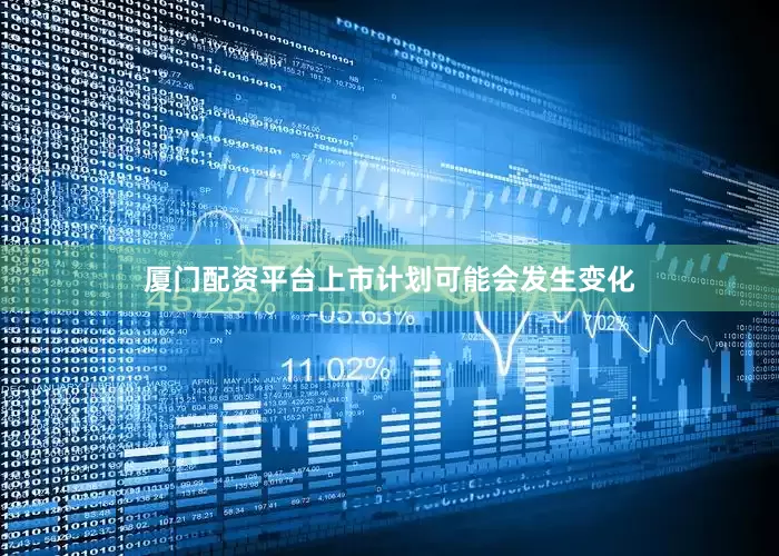 厦门配资平台上市计划可能会发生变化