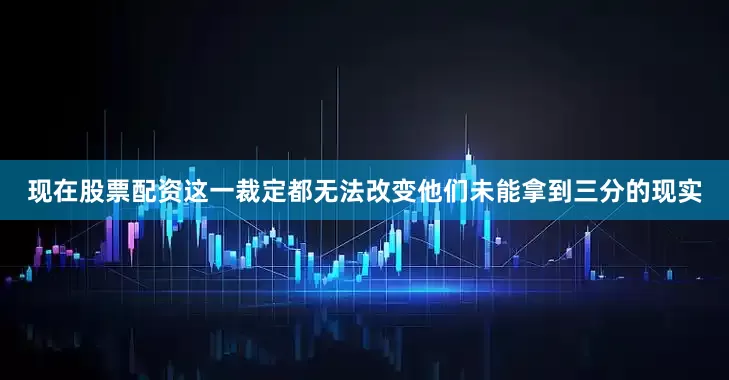 现在股票配资这一裁定都无法改变他们未能拿到三分的现实