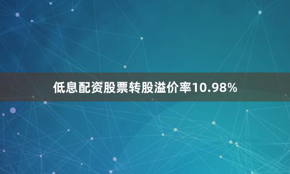 低息配资股票转股溢价率10.98%