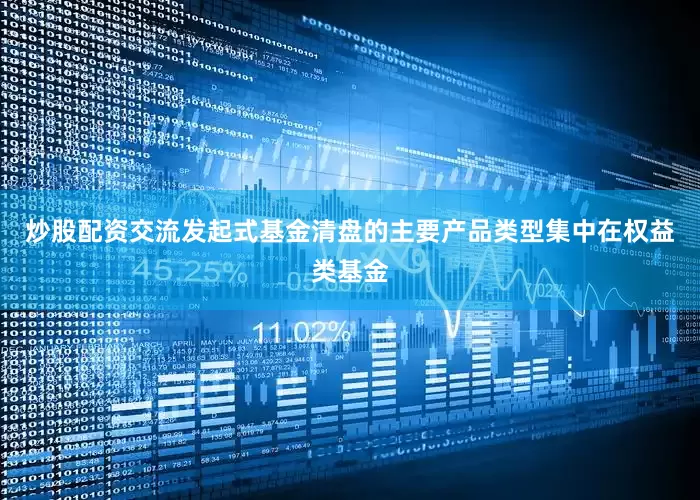 炒股配资交流发起式基金清盘的主要产品类型集中在权益类基金