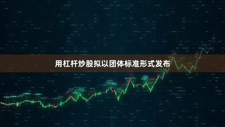 用杠杆炒股拟以团体标准形式发布