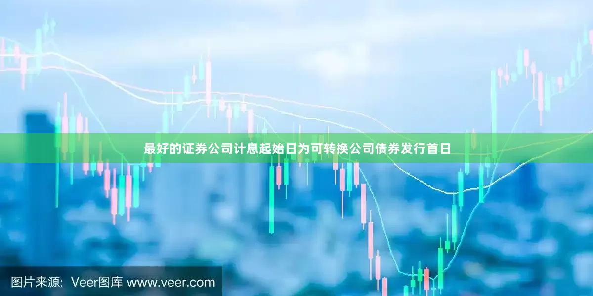 最好的证券公司计息起始日为可转换公司债券发行首日