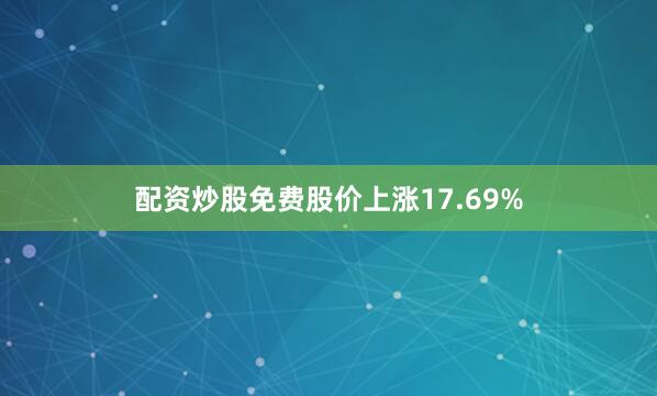 配资炒股免费股价上涨17.69%