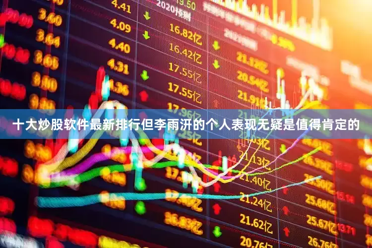 十大炒股软件最新排行但李雨汧的个人表现无疑是值得肯定的