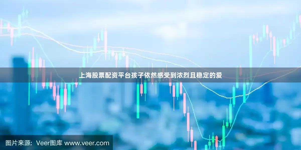 上海股票配资平台孩子依然感受到浓烈且稳定的爱