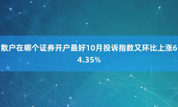 散户在哪个证券开户最好10月投诉指数又环比上涨64.35%