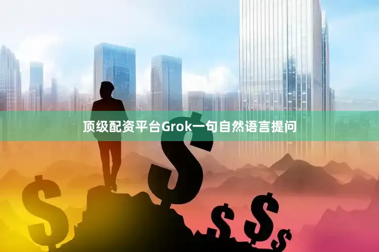 顶级配资平台Grok一句自然语言提问