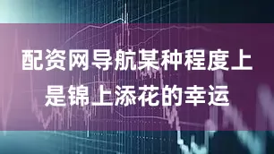 配资网导航某种程度上是锦上添花的幸运