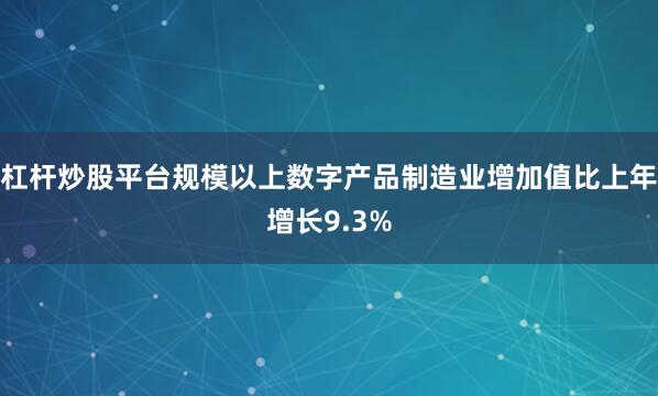 杠杆炒股平台规模以上数字产品制造业增加值比上年增长9.3%