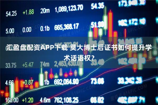 汇盈盘配资APP下载 莫大博士后证书如何提升学术话语权？