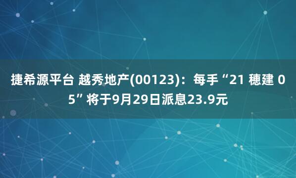 捷希源平台 越秀地产(00123)：每手“21 穂建 05”将于9月29日派息23.9元