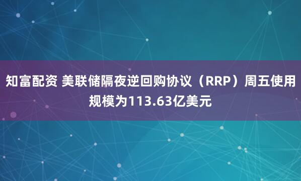 知富配资 美联储隔夜逆回购协议（RRP）周五使用规模为113.63亿美元
