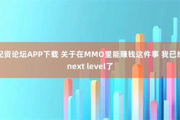 配资论坛APP下载 关于在MMO里能赚钱这件事 我已经next level了
