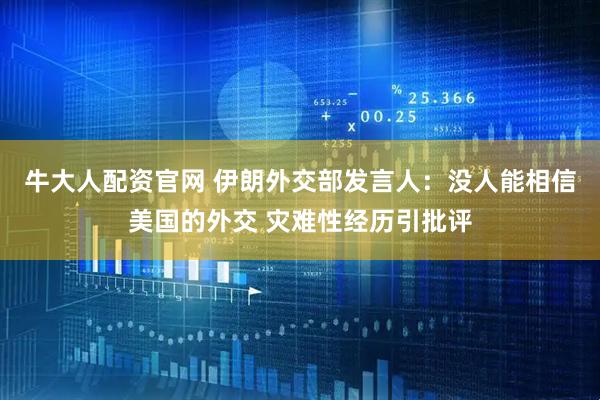牛大人配资官网 伊朗外交部发言人：没人能相信美国的外交 灾难性经历引批评