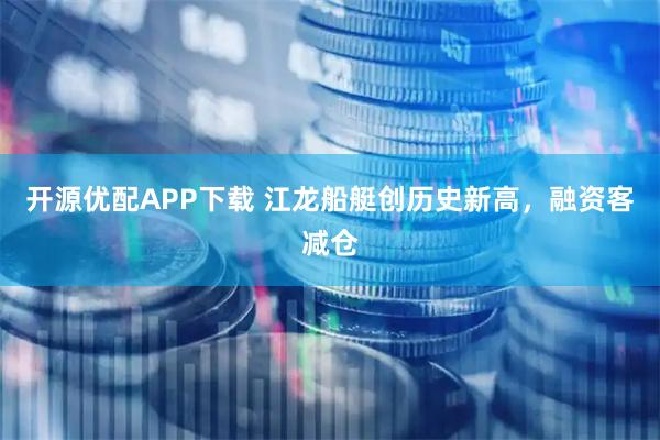 开源优配APP下载 江龙船艇创历史新高，融资客减仓