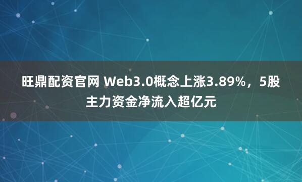 旺鼎配资官网 Web3.0概念上涨3.89%，5股主力资金净流入超亿元