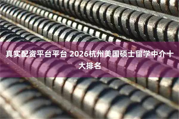 真实配资平台平台 2026杭州美国硕士留学中介十大排名